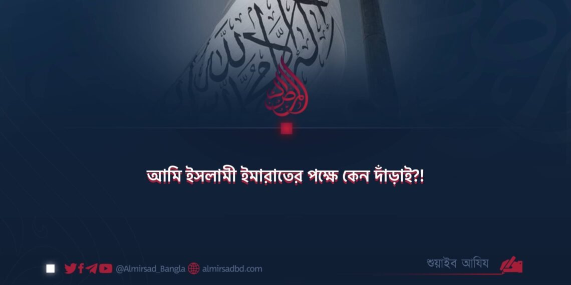 আমি ইসলামী ইমারাতের পক্ষে কেন দাঁড়াই?!