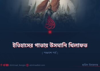 ইতিহাসের পাতায় উসমানি খিলাফত | পঞ্চদশ পর্ব