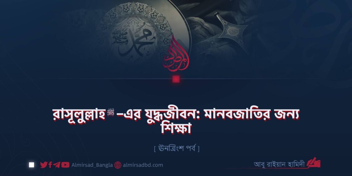 রাসূলুল্লাহ ﷺ–এর যুদ্ধজীবন: মানবজাতির জন্য শিক্ষা | ঊনত্রিংশ পর্ব