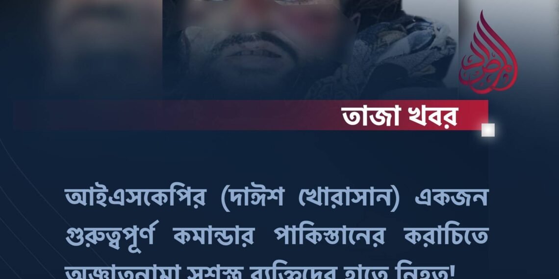 আইএসকেপির (দাঈশ খোরাসান) একজন গুরুত্বপূর্ণ কমান্ডার পাকিস্তানের করাচিতে অজ্ঞাতনামা সশস্ত্র ব্যক্তিদের হাতে নিহত!