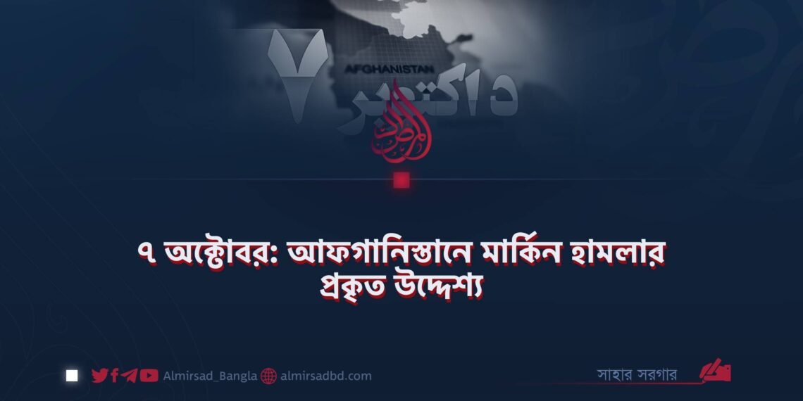 ৭ অক্টোবর: আফগানিস্তানে মার্কিন হামলার প্রকৃত উদ্দেশ্য