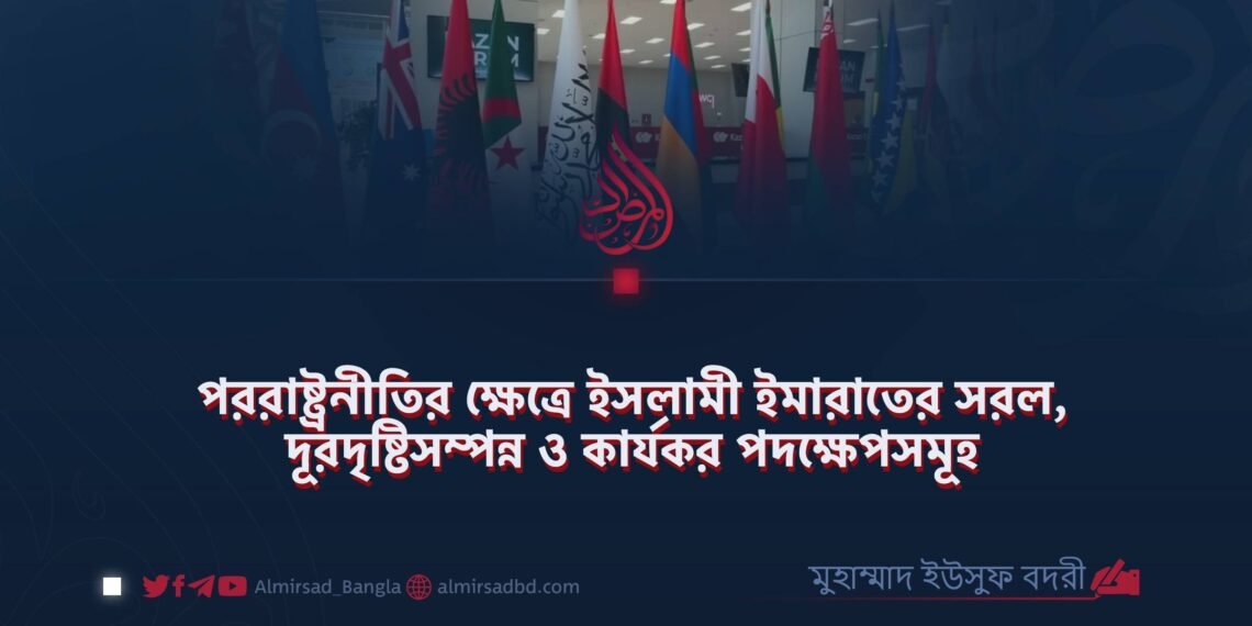 পররাষ্ট্রনীতির ক্ষেত্রে ইসলামী ইমারাতের সরল, দূরদৃষ্টিসম্পন্ন ও কার্যকর পদক্ষেপসমূহ