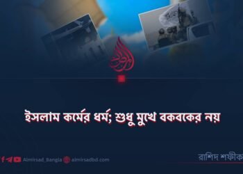 ইসলাম কর্মের ধর্ম; শুধু মুখে বকবকের নয়!