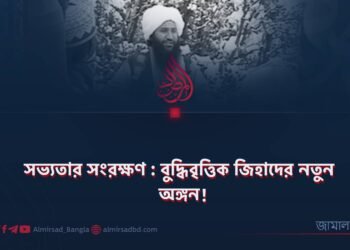 সভ্যতার সংরক্ষণ : বুদ্ধিবৃত্তিক জিহাদের নতুন অঙ্গন!