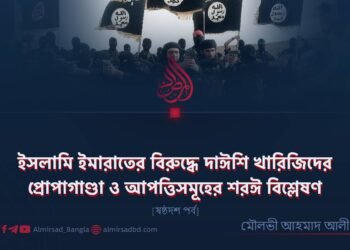 ইসলামি ইমারাতের বিরুদ্ধে দাঈশি খারিজিদের প্রোপাগাণ্ডা ও আপত্তিসমূহের শরঈ বিশ্লেষণ | ষষ্ঠদশ পর্ব