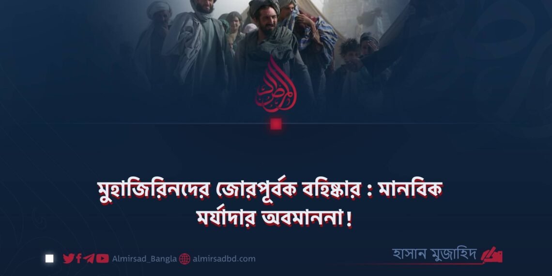 মুহাজিরিনদের জোরপূর্বক বহিষ্কার : মানবিক মর্যাদার অবমাননা!
