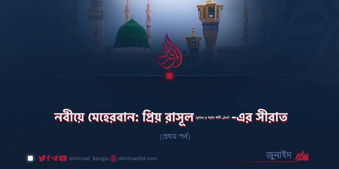 নবীয়ে মেহেরবান: প্রিয় রাসূল ﷺ–এর সীরাত | প্রথম পর্ব