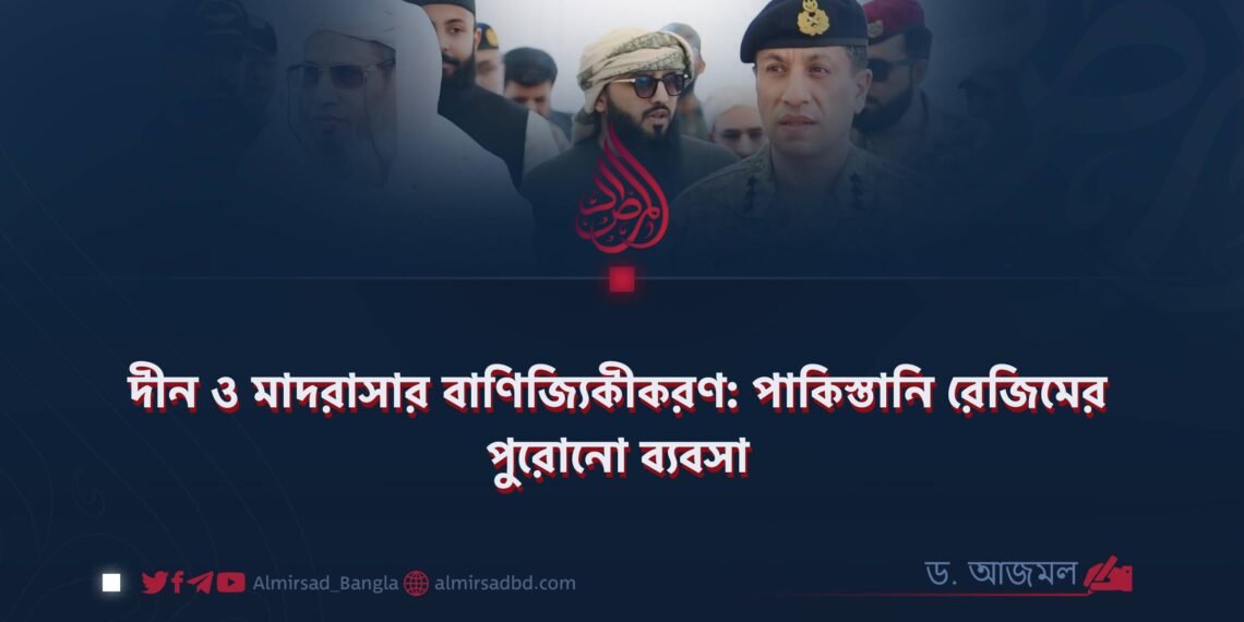 দীন ও মাদরাসার বাণিজ্যিকীকরণ: পাকিস্তানি রেজিমের পুরোনো ব্যবসা