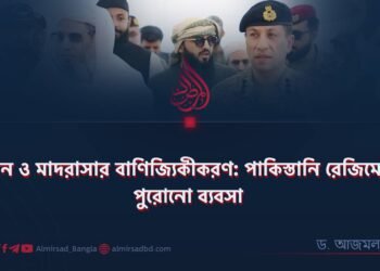 দীন ও মাদরাসার বাণিজ্যিকীকরণ: পাকিস্তানি রেজিমের পুরোনো ব্যবসা