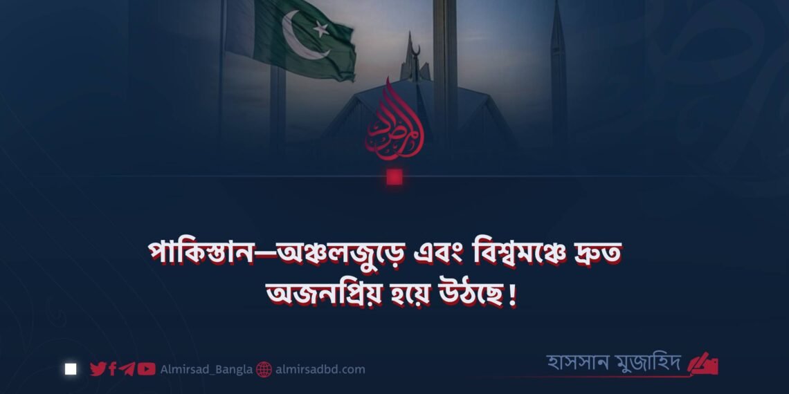 পাকিস্তান—অঞ্চলজুড়ে এবং বিশ্বমঞ্চে দ্রুত অজনপ্রিয় হয়ে উঠছে!