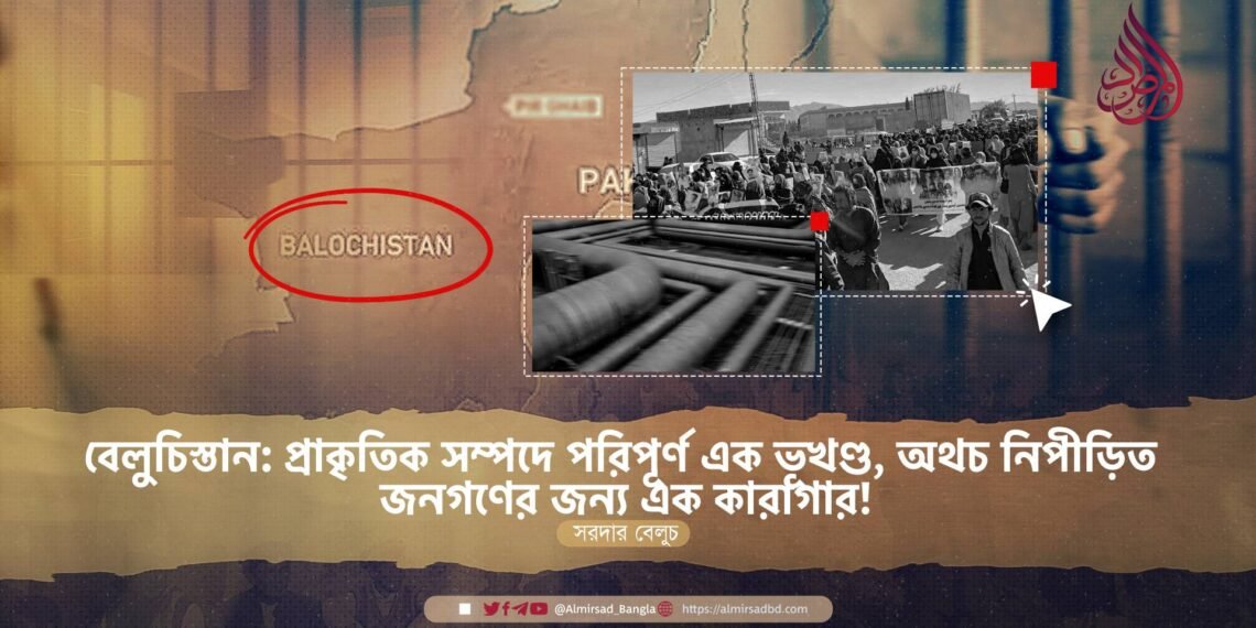 বেলুচিস্তান: প্রাকৃতিক সম্পদে পরিপূর্ণ এক ভূখণ্ড, অথচ নিপীড়িত জনগণের জন্য এক কারাগার!
