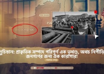 বেলুচিস্তান: প্রাকৃতিক সম্পদে পরিপূর্ণ এক ভূখণ্ড, অথচ নিপীড়িত জনগণের জন্য এক কারাগার!