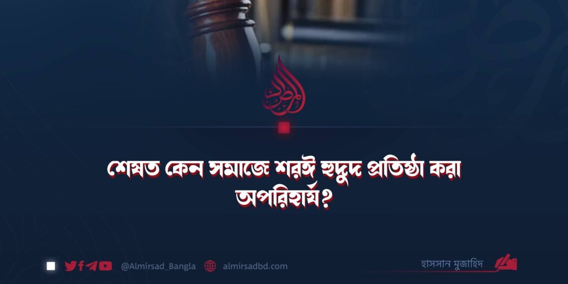 শেষত কেন সমাজে শরঈ হুদুদ প্রতিষ্ঠা করা অপরিহার্য?