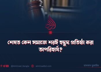 শেষত কেন সমাজে শরঈ হুদুদ প্রতিষ্ঠা করা অপরিহার্য?