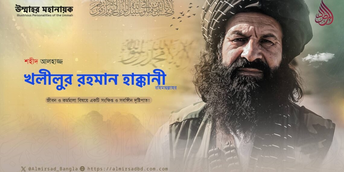 শহীদ আলহাজ্জ খলীলুর রহমান হাক্কানী রহিমাহুল্লাহর জীবন ও কর্মমালা বিষয়ে একটি সংক্ষিপ্ত ও সর্বাঙ্গীন দৃষ্টিপাত!