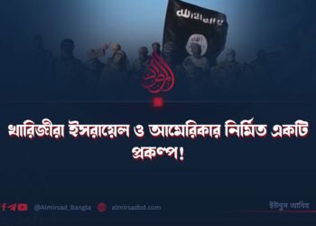 খারিজীরা ইসরায়েল ও আমেরিকার নির্মিত একটি প্রকল্প!