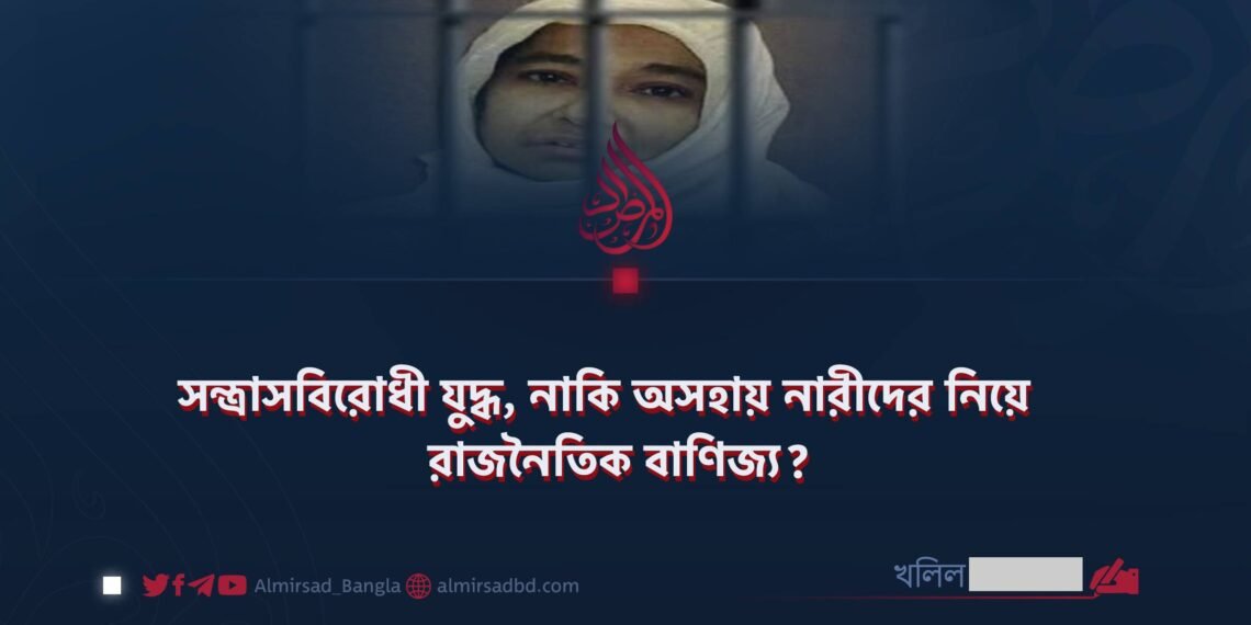 সন্ত্রাসবিরোধী যুদ্ধ, নাকি অসহায় নারীদের নিয়ে রাজনৈতিক বাণিজ্য? | ✍🏻 খলিল আহমাদ