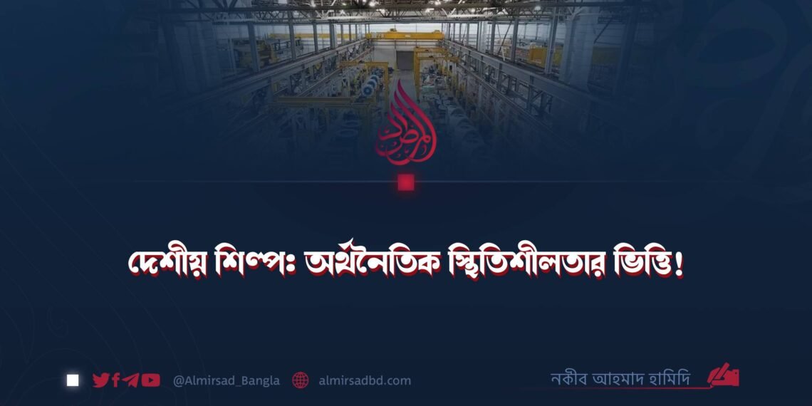 দেশীয় শিল্প: অর্থনৈতিক স্থিতিশীলতার ভিত্তি!