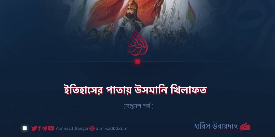 ইতিহাসের পাতায় উসমানি খিলাফত | সপ্তদশ পর্ব