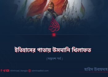 ইতিহাসের পাতায় উসমানি খিলাফত | সপ্তদশ পর্ব