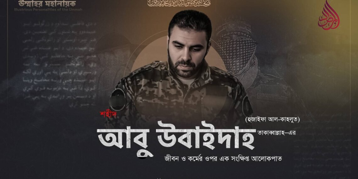 শহীদ আবু উবাইদাহ (হুজাইফা আল-কাহলুত) তাকাব্বাল্লাহ–এর ​জীবন ও কর্মের ওপর এক সংক্ষিপ্ত আলোকপাত