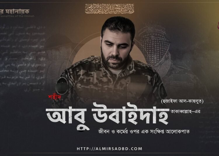 শহীদ আবু উবাইদাহ (হুজাইফা আল-কাহলুত) তাকাব্বাল্লাহ–এর ​জীবন ও কর্মের ওপর এক সংক্ষিপ্ত আলোকপাত
