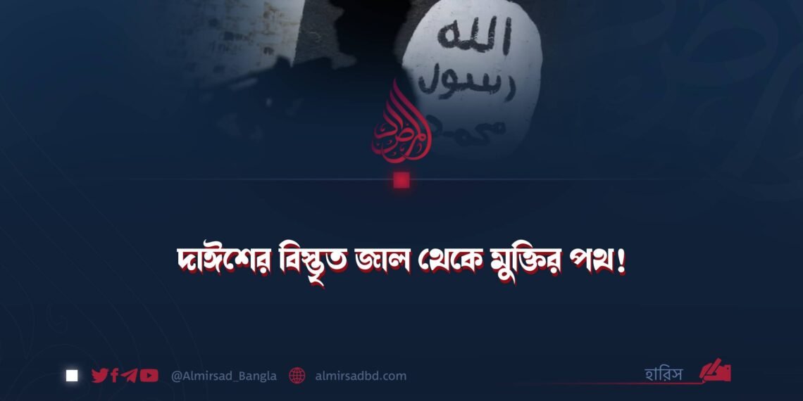দাঈশের বিস্তৃত জাল থেকে মুক্তির পথ!