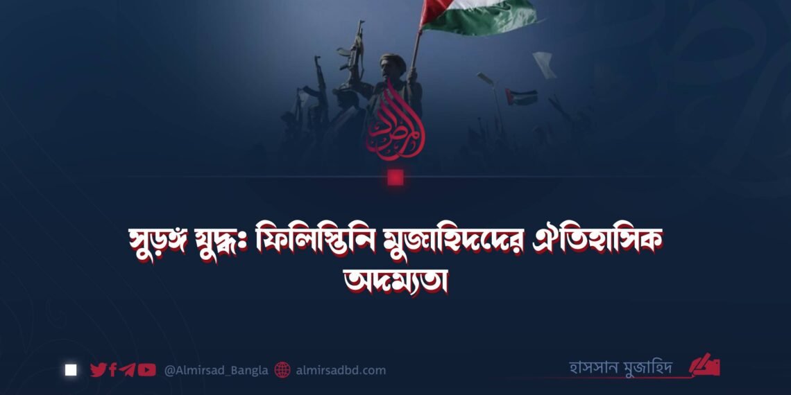 সুড়ঙ্গ যুদ্ধ: ফিলিস্তিনি মুজাহিদদের ঐতিহাসিক অদম্যতা | হাসসান মুজাহিদ