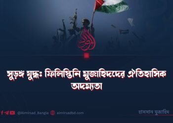 সুড়ঙ্গ যুদ্ধ: ফিলিস্তিনি মুজাহিদদের ঐতিহাসিক অদম্যতা | হাসসান মুজাহিদ