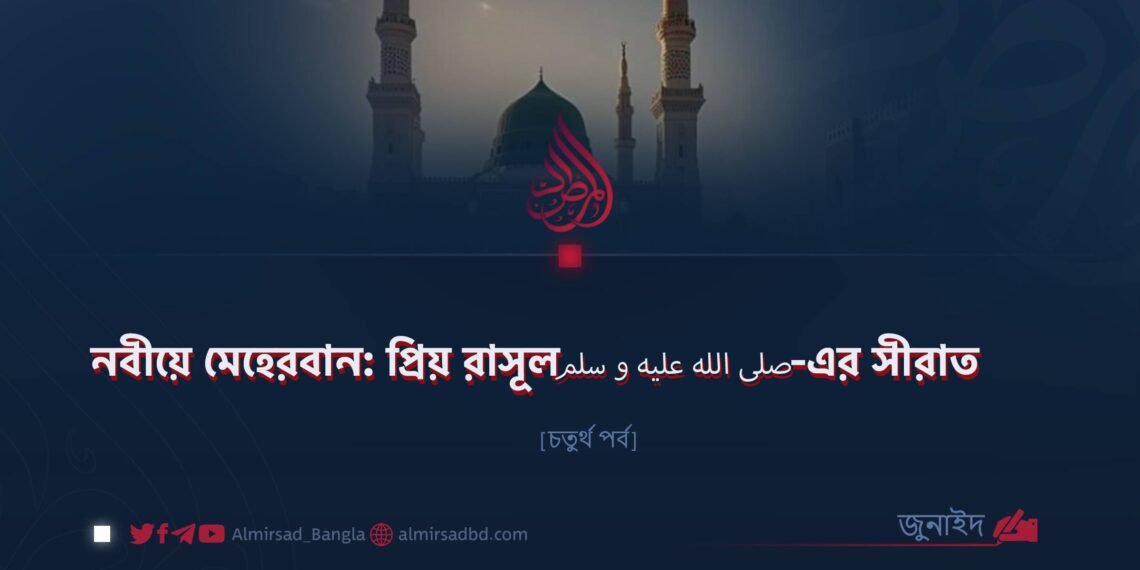 নবীয়ে মেহেরবান: প্রিয় রাসূল ﷺ–এর সীরাত | চতুর্থ পর