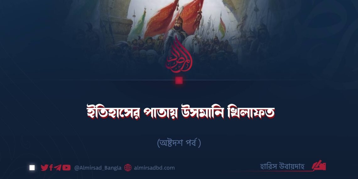 ইতিহাসের পাতায় উসমানি খিলাফত | অষ্টদশ পর্ব