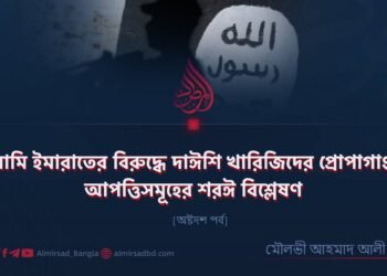 ইসলামি ইমারাতের বিরুদ্ধে দাঈশি খারিজিদের প্রোপাগাণ্ডা ও আপত্তিসমূহের শরঈ বিশ্লেষণ | অষ্টদশ পর্ব