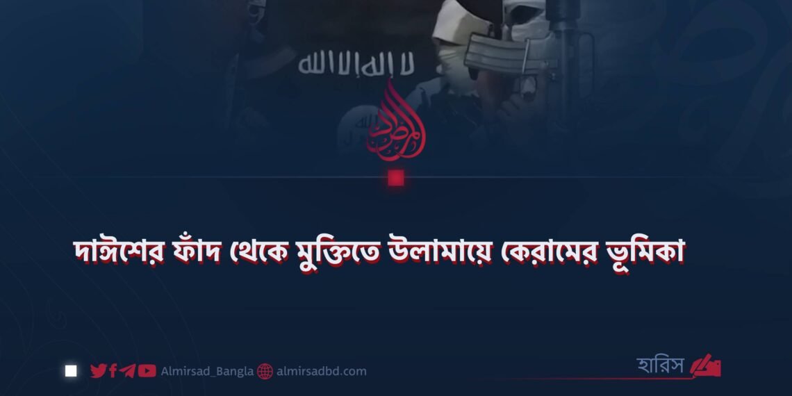 দাঈশের ফাঁদ থেকে মুক্তিতে উলামায়ে কেরামের ভূমিকা 