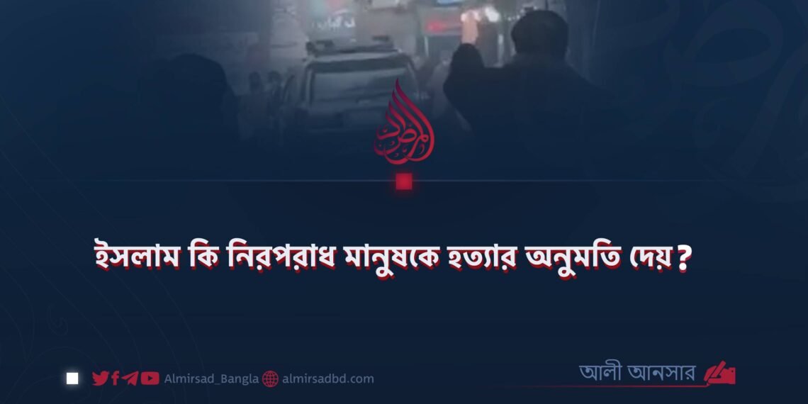 ইসলাম কি নিরপরাধ মানুষকে হত্যার অনুমতি দেয়? ​