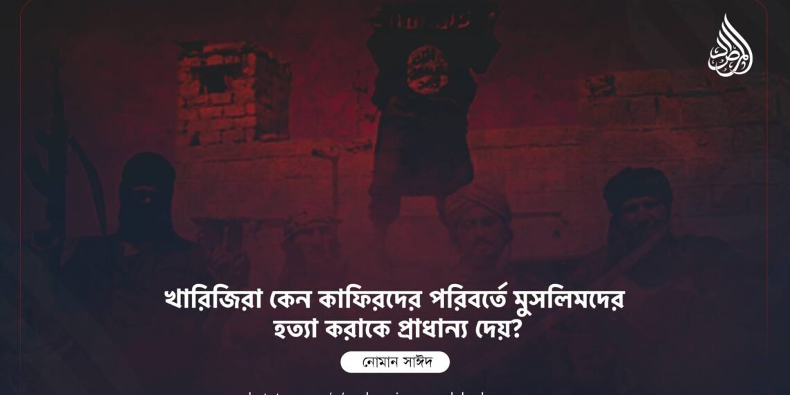 খারিজিরা কেন কাফিরদের পরিবর্তে মুসলিমদের হত্যা করাকে প্রাধান্য দেয়?