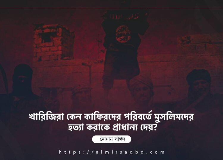 খারিজিরা কেন কাফিরদের পরিবর্তে মুসলিমদের হত্যা করাকে প্রাধান্য দেয়?
