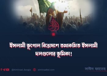 ইসলামী ভূগোল বিশ্লেষণে তথাকথিত ইসলামী দলগুলোর ভূমিকা!