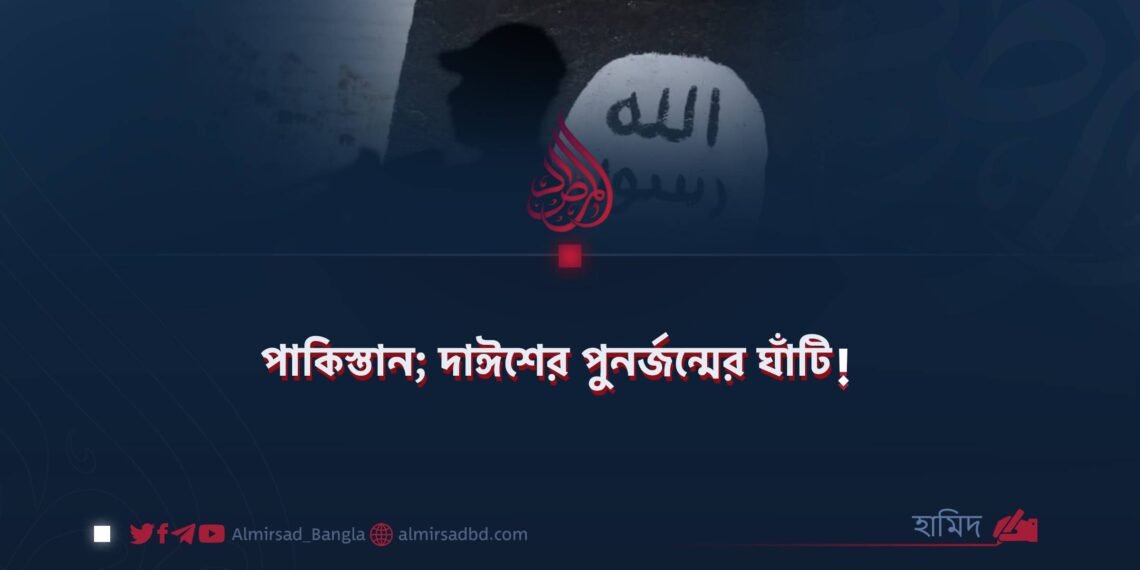 পাকিস্তান; দাঈশের পুনর্জন্মের ঘাঁটি!