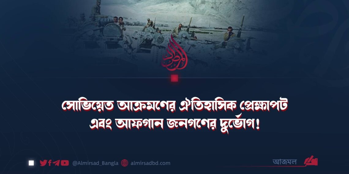 সোভিয়েত আক্রমণের ঐতিহাসিক প্রেক্ষাপট এবং আফগান জনগণের দুর্ভোগ!