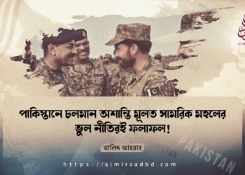 পাকিস্তানে চলমান অশান্তি মূলত সামরিক মহলের ভুল নীতিরই ফলাফল! ​