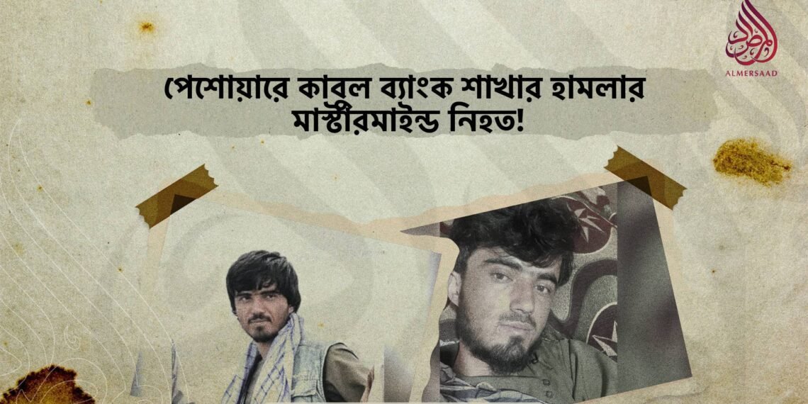 পেশোয়ারে কাবুল ব্যাংক শাখার হামলার মাস্টারমাইন্ড নিহত!