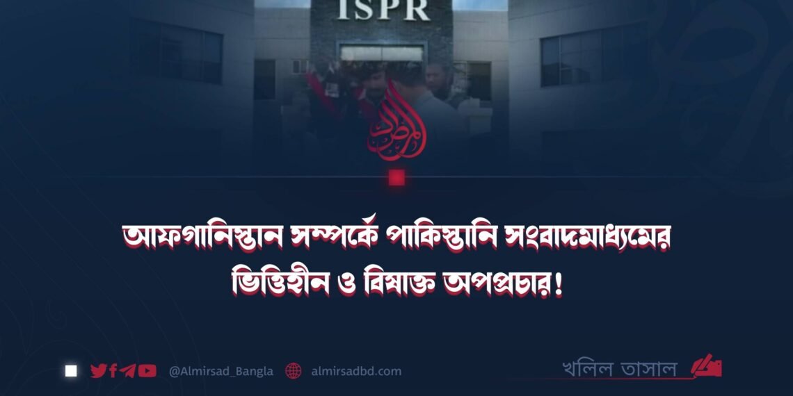 আফগানিস্তান সম্পর্কে পাকিস্তানি সংবাদমাধ্যমের ভিত্তিহীন ও বিষাক্ত অপপ্রচার!