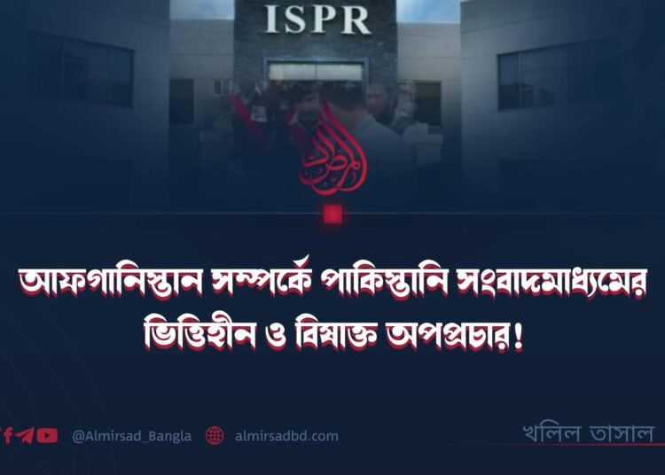 আফগানিস্তান সম্পর্কে পাকিস্তানি সংবাদমাধ্যমের ভিত্তিহীন ও বিষাক্ত অপপ্রচার!