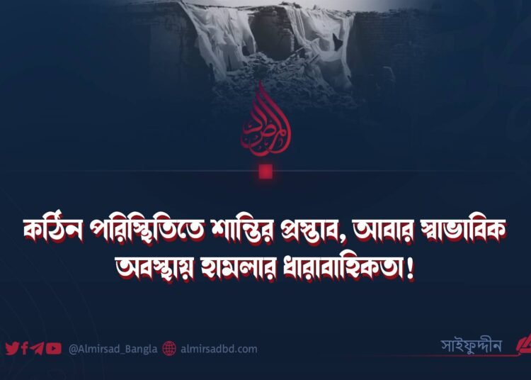 কঠিন পরিস্থিতিতে শান্তির প্রস্তাব, আবার স্বাভাবিক অবস্থায় হামলার ধারাবাহিকতা! ​