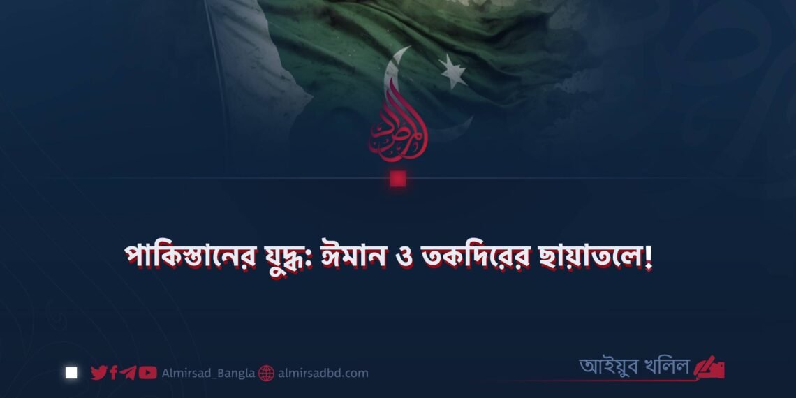 পাকিস্তানের যুদ্ধ: ঈমান ও তকদিরের ছায়াতলে!