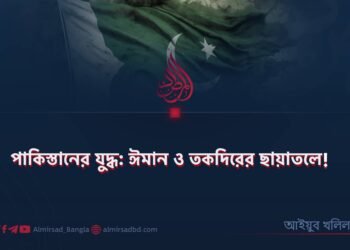 পাকিস্তানের যুদ্ধ: ঈমান ও তকদিরের ছায়াতলে!