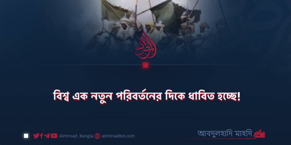 বিশ্ব এক নতুন পরিবর্তনের দিকে ধাবিত হচ্ছে!