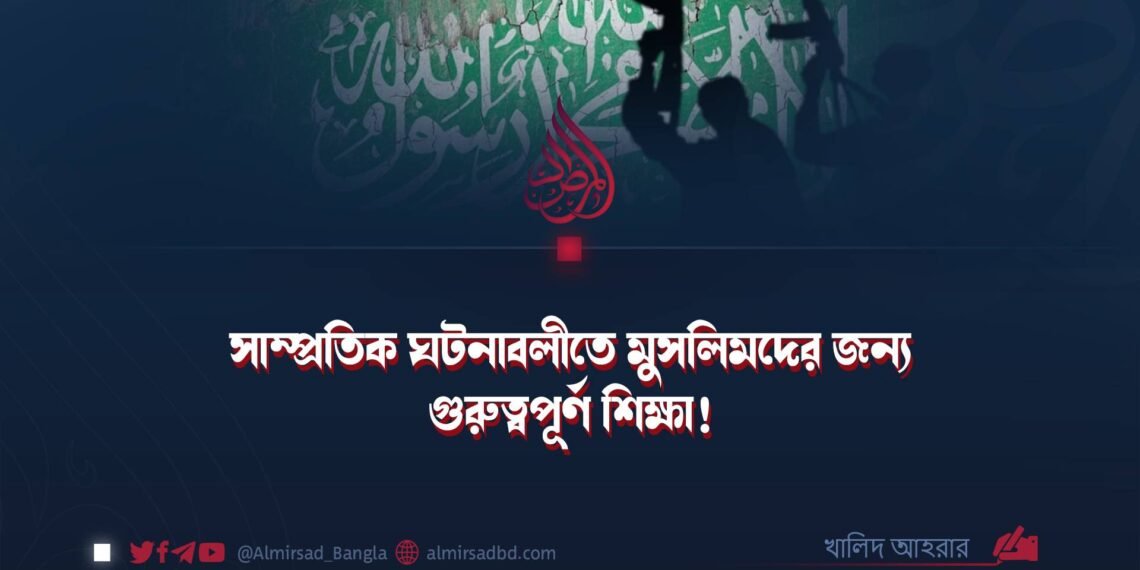 সাম্প্রতিক ঘটনাবলীতে মুসলিমদের জন্য গুরুত্বপূর্ণ শিক্ষা! ​