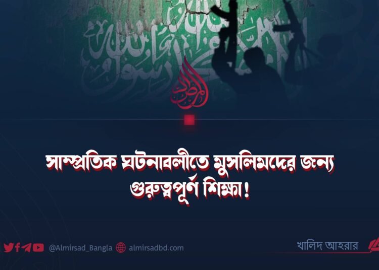 সাম্প্রতিক ঘটনাবলীতে মুসলিমদের জন্য গুরুত্বপূর্ণ শিক্ষা! ​