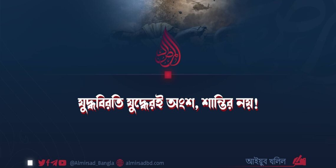 যুদ্ধবিরতি যুদ্ধেরই অংশ, শান্তির নয়!